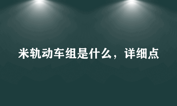 米轨动车组是什么，详细点