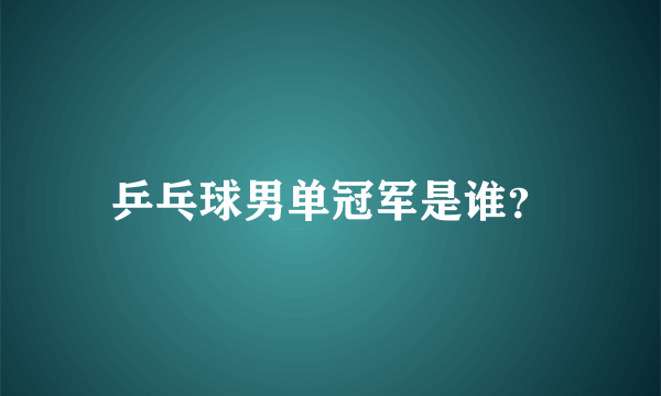 乒乓球男单冠军是谁？