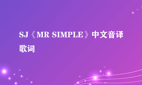 SJ《MR SIMPLE》中文音译歌词