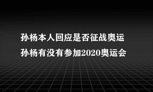 孙杨本人回应是否征战奥运 孙杨有没有参加2020奥运会