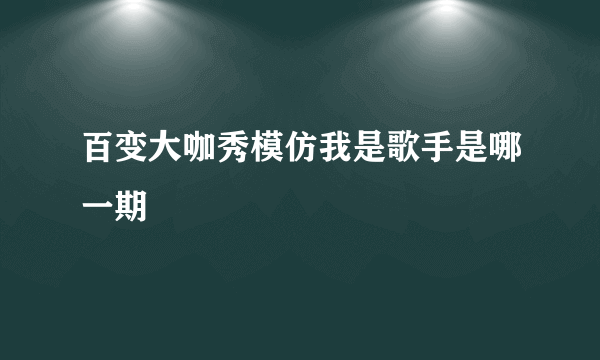 百变大咖秀模仿我是歌手是哪一期