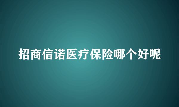 招商信诺医疗保险哪个好呢