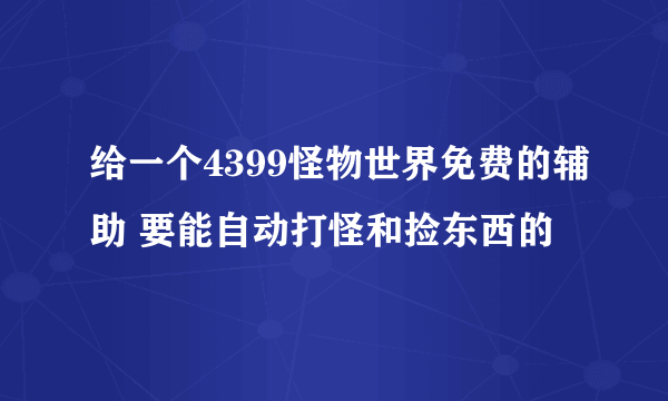 给一个4399怪物世界免费的辅助 要能自动打怪和捡东西的