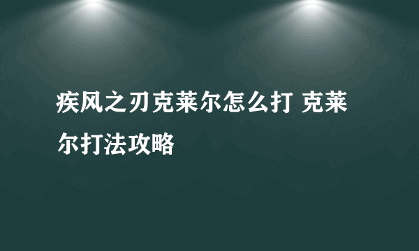 疾风之刃克莱尔怎么打 克莱尔打法攻略