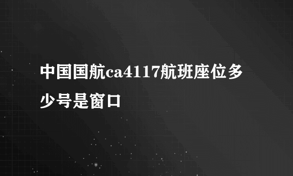 中国国航ca4117航班座位多少号是窗口