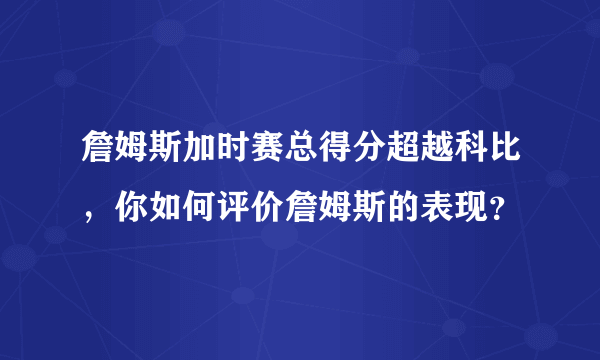 詹姆斯加时赛总得分超越科比，你如何评价詹姆斯的表现？