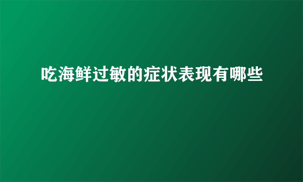 吃海鲜过敏的症状表现有哪些