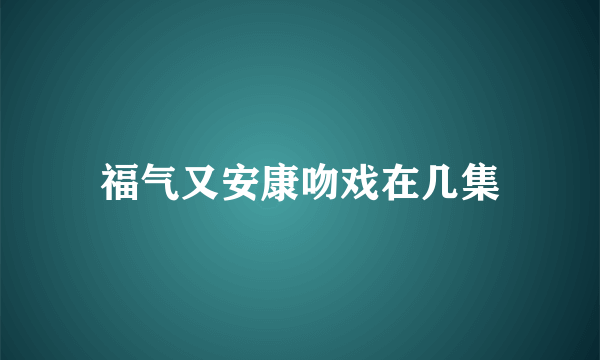 福气又安康吻戏在几集