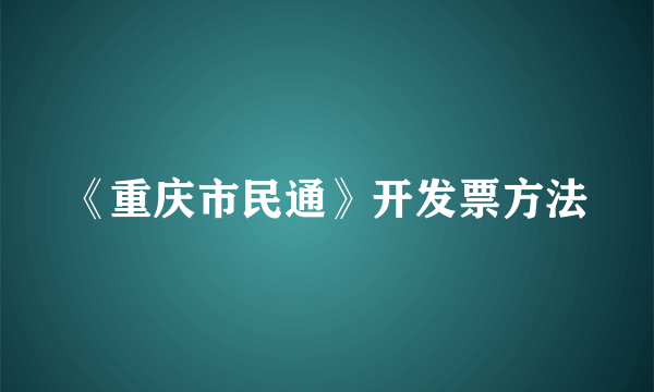 《重庆市民通》开发票方法