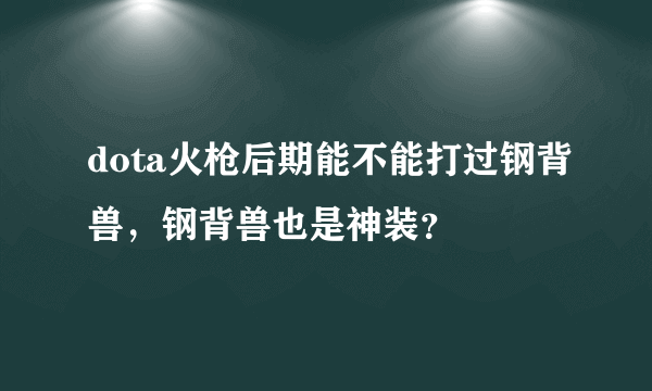 dota火枪后期能不能打过钢背兽，钢背兽也是神装？