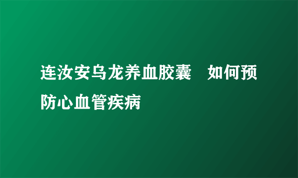 连汝安乌龙养血胶囊   如何预防心血管疾病