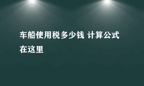 车船使用税多少钱 计算公式在这里