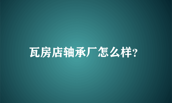 瓦房店轴承厂怎么样？