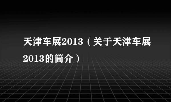 天津车展2013（关于天津车展2013的简介）