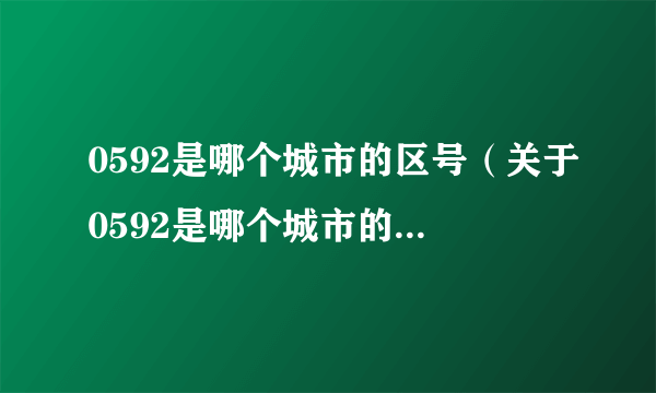 0592是哪个城市的区号（关于0592是哪个城市的区号的简介）