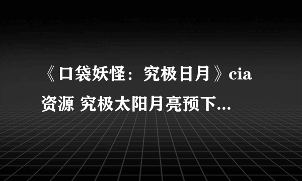 《口袋妖怪：究极日月》cia资源 究极太阳月亮预下载cia教程