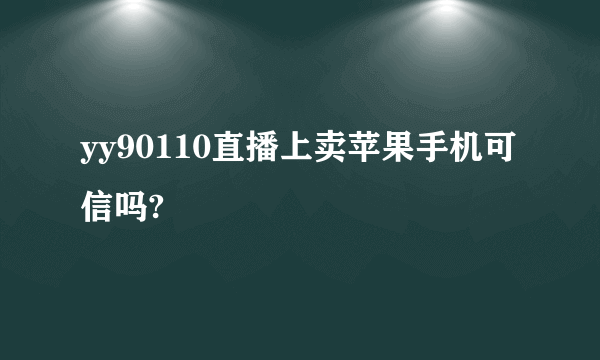 yy90110直播上卖苹果手机可信吗?