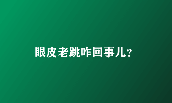 眼皮老跳咋回事儿？