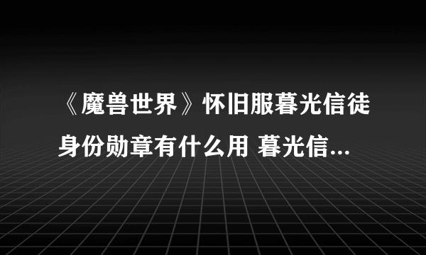 《魔兽世界》怀旧服暮光信徒身份勋章有什么用 暮光信徒身份勋章作用一览