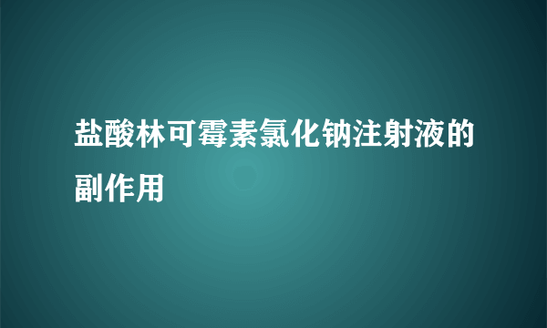 盐酸林可霉素氯化钠注射液的副作用