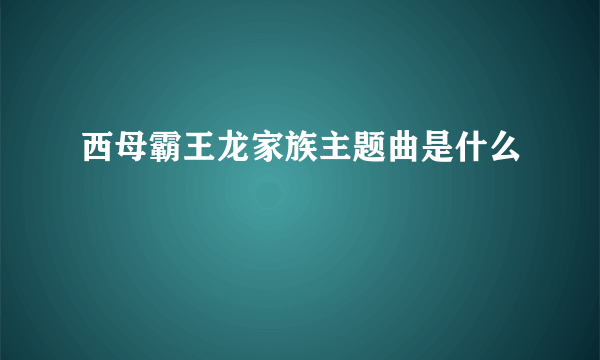 西母霸王龙家族主题曲是什么