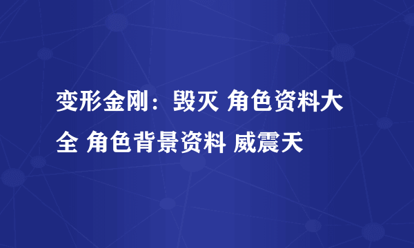 变形金刚：毁灭 角色资料大全 角色背景资料 威震天