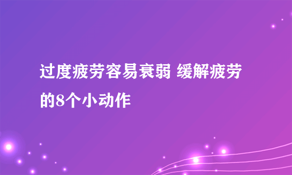 过度疲劳容易衰弱 缓解疲劳的8个小动作