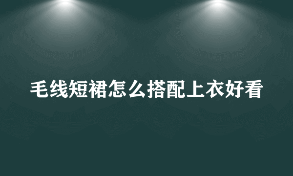 毛线短裙怎么搭配上衣好看