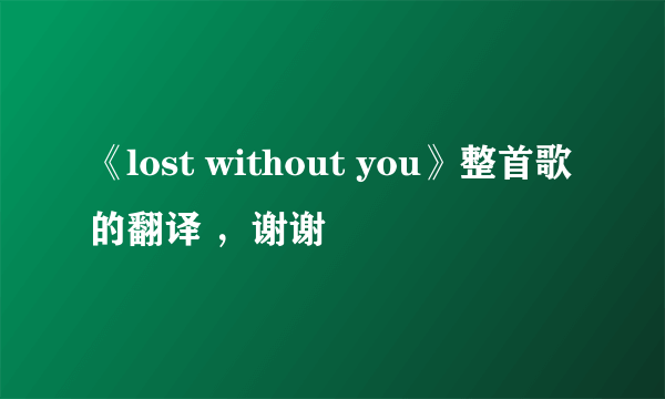 《lost without you》整首歌的翻译 ，谢谢