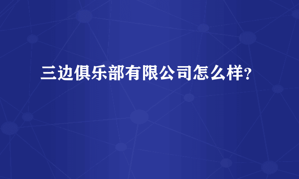 三边俱乐部有限公司怎么样？