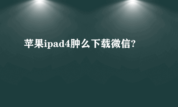 苹果ipad4肿么下载微信?