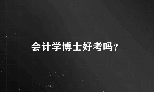 会计学博士好考吗？