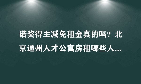 诺奖得主减免租金真的吗？北京通州人才公寓房租哪些人可减免租金-飞外网