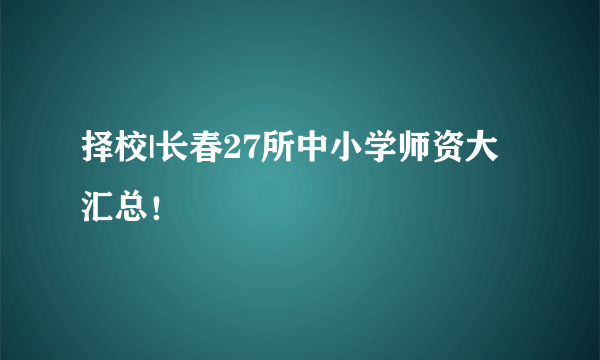 择校|长春27所中小学师资大汇总！