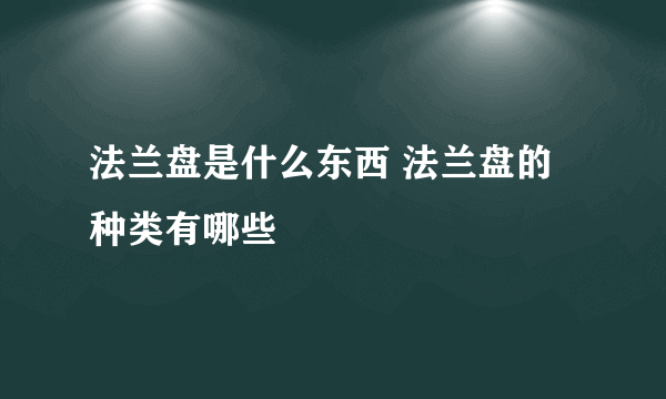 法兰盘是什么东西 法兰盘的种类有哪些