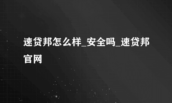 速贷邦怎么样_安全吗_速贷邦官网