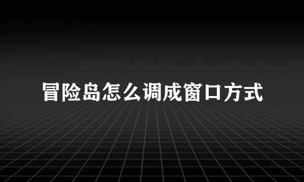 冒险岛怎么调成窗口方式