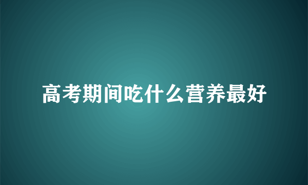 高考期间吃什么营养最好