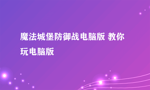 魔法城堡防御战电脑版 教你玩电脑版