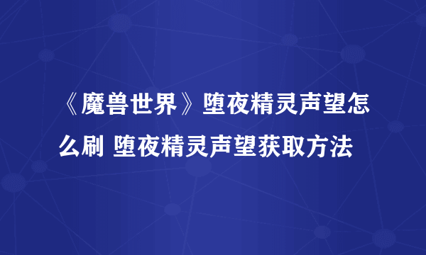 《魔兽世界》堕夜精灵声望怎么刷 堕夜精灵声望获取方法