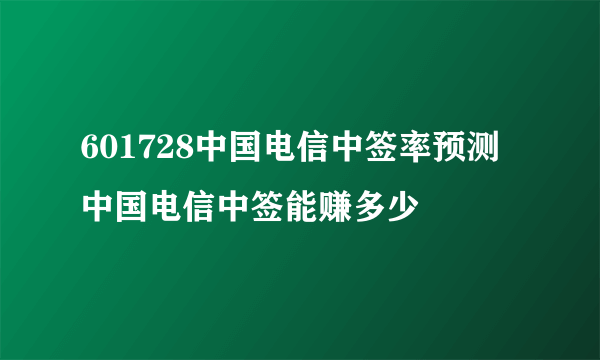 601728中国电信中签率预测 中国电信中签能赚多少