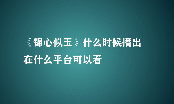 《锦心似玉》什么时候播出 在什么平台可以看