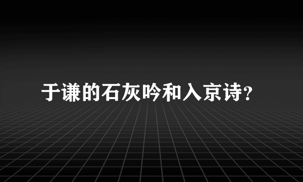 于谦的石灰吟和入京诗？