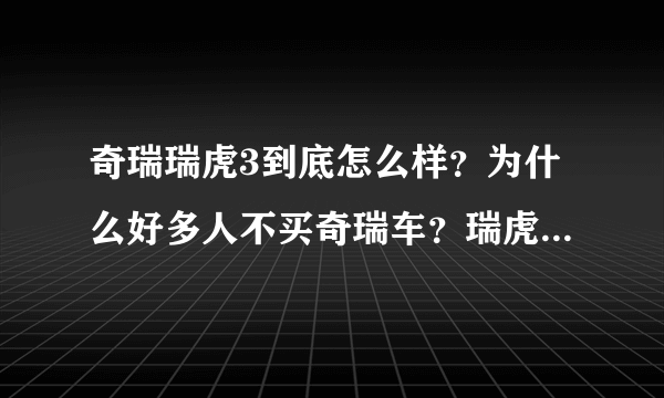 奇瑞瑞虎3到底怎么样？为什么好多人不买奇瑞车？瑞虎3咋样？