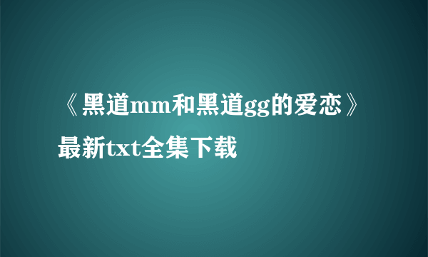 《黑道mm和黑道gg的爱恋》最新txt全集下载