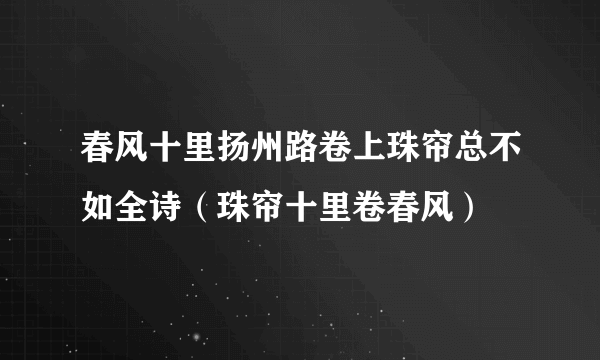 春风十里扬州路卷上珠帘总不如全诗（珠帘十里卷春风）