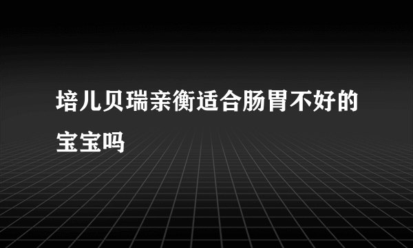 培儿贝瑞亲衡适合肠胃不好的宝宝吗