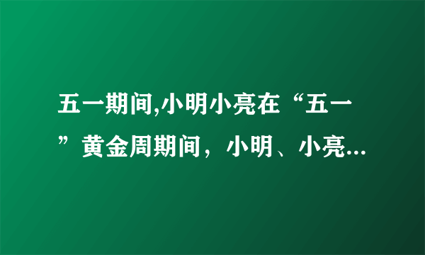 五一期间,小明小亮在“五一”黄金周期间，小明、小亮等同学随家人一同到江郎山游玩.下面是购买门票时,小明