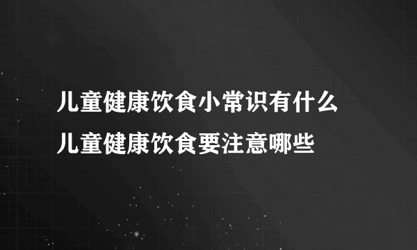 儿童健康饮食小常识有什么  儿童健康饮食要注意哪些