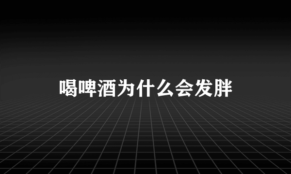 喝啤酒为什么会发胖